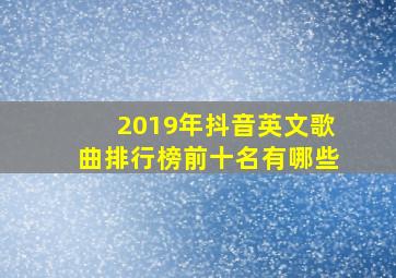 2019年抖音英文歌曲排行榜前十名有哪些