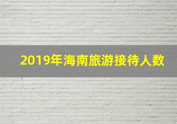 2019年海南旅游接待人数