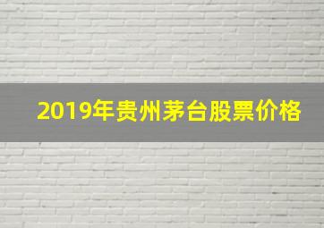 2019年贵州茅台股票价格