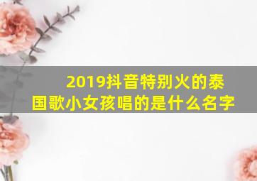 2019抖音特别火的泰国歌小女孩唱的是什么名字