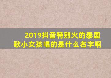 2019抖音特别火的泰国歌小女孩唱的是什么名字啊