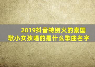 2019抖音特别火的泰国歌小女孩唱的是什么歌曲名字