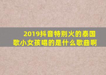 2019抖音特别火的泰国歌小女孩唱的是什么歌曲啊