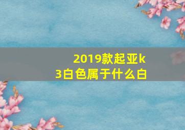 2019款起亚k3白色属于什么白