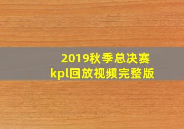 2019秋季总决赛kpl回放视频完整版