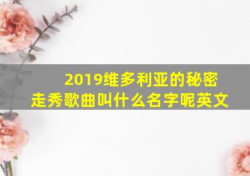 2019维多利亚的秘密走秀歌曲叫什么名字呢英文