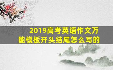 2019高考英语作文万能模板开头结尾怎么写的