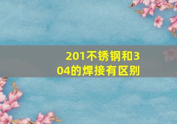 201不锈钢和304的焊接有区别