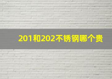 201和202不锈钢哪个贵