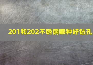 201和202不锈钢哪种好钻孔