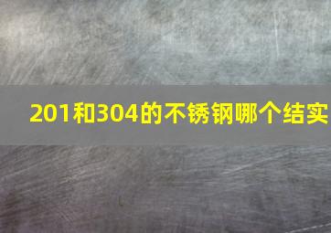 201和304的不锈钢哪个结实