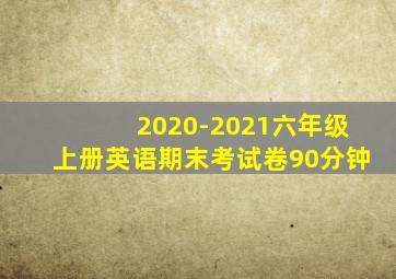 2020-2021六年级上册英语期末考试卷90分钟