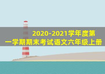 2020-2021学年度第一学期期末考试语文六年级上册