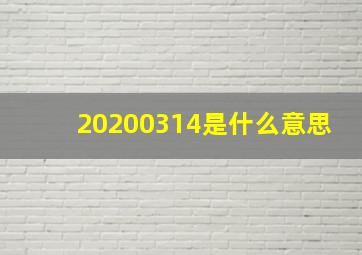 20200314是什么意思