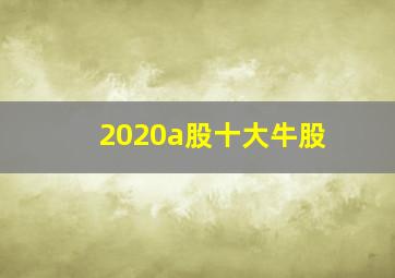 2020a股十大牛股