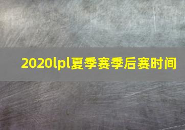 2020lpl夏季赛季后赛时间