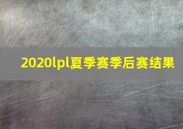 2020lpl夏季赛季后赛结果