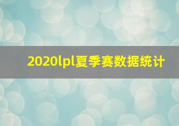 2020lpl夏季赛数据统计