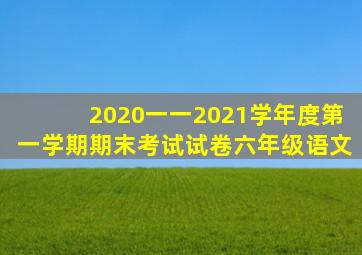 2020一一2021学年度第一学期期末考试试卷六年级语文