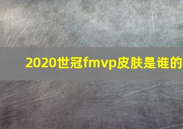 2020世冠fmvp皮肤是谁的