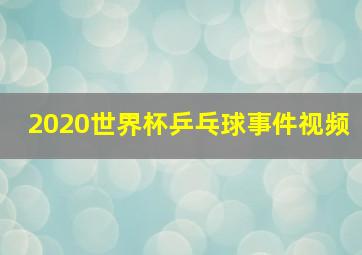 2020世界杯乒乓球事件视频