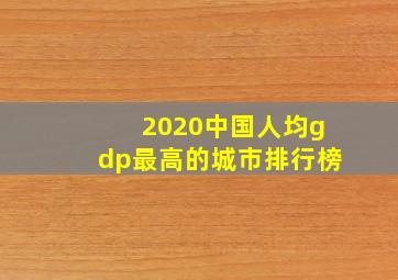 2020中国人均gdp最高的城市排行榜