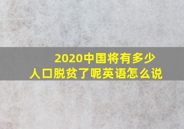 2020中国将有多少人口脱贫了呢英语怎么说