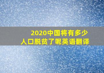 2020中国将有多少人口脱贫了呢英语翻译