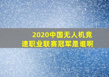 2020中国无人机竞速职业联赛冠军是谁啊