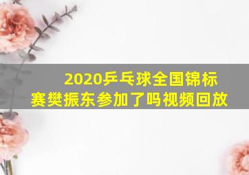 2020乒乓球全国锦标赛樊振东参加了吗视频回放