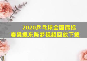 2020乒乓球全国锦标赛樊振东陈梦视频回放下载