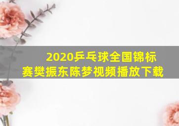 2020乒乓球全国锦标赛樊振东陈梦视频播放下载