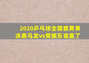 2020乒乓球全锦赛男单决赛马龙vs樊振东谁赢了