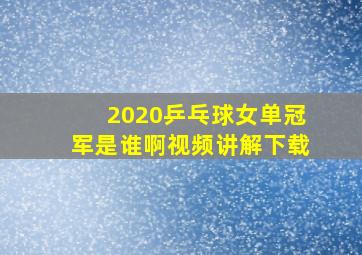 2020乒乓球女单冠军是谁啊视频讲解下载