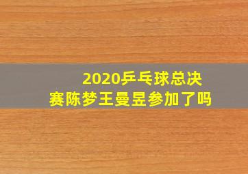 2020乒乓球总决赛陈梦王曼昱参加了吗