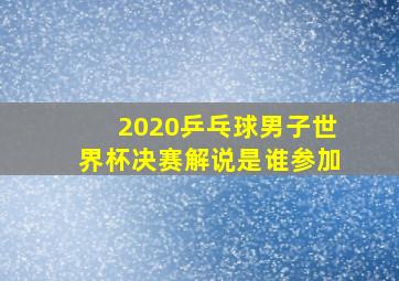 2020乒乓球男子世界杯决赛解说是谁参加