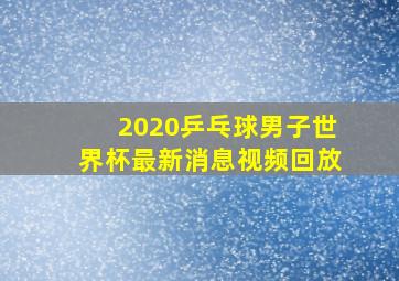 2020乒乓球男子世界杯最新消息视频回放