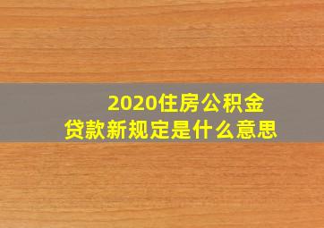 2020住房公积金贷款新规定是什么意思