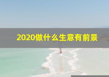 2020做什么生意有前景