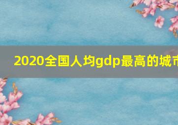 2020全国人均gdp最高的城市