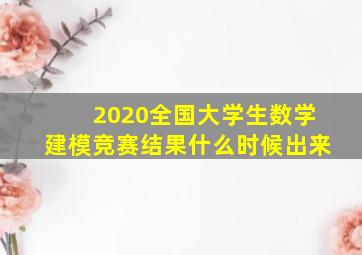 2020全国大学生数学建模竞赛结果什么时候出来