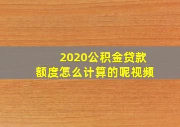 2020公积金贷款额度怎么计算的呢视频