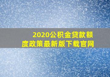 2020公积金贷款额度政策最新版下载官网