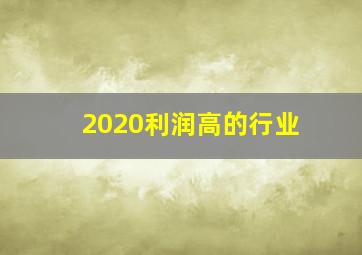 2020利润高的行业