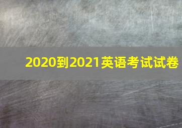 2020到2021英语考试试卷