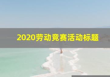 2020劳动竞赛活动标题