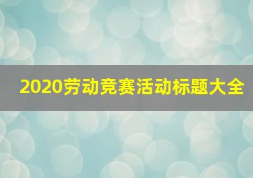 2020劳动竞赛活动标题大全