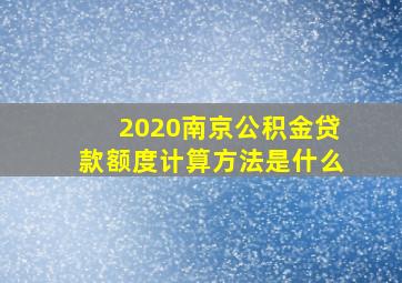 2020南京公积金贷款额度计算方法是什么