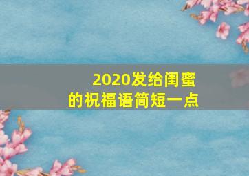 2020发给闺蜜的祝福语简短一点