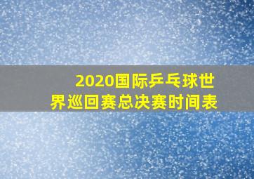 2020国际乒乓球世界巡回赛总决赛时间表